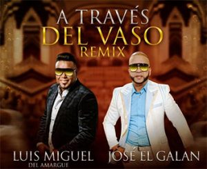 Jose El Galan Ft Luis Miguel Del Amargue – A Traves Del Vaso (Remix)